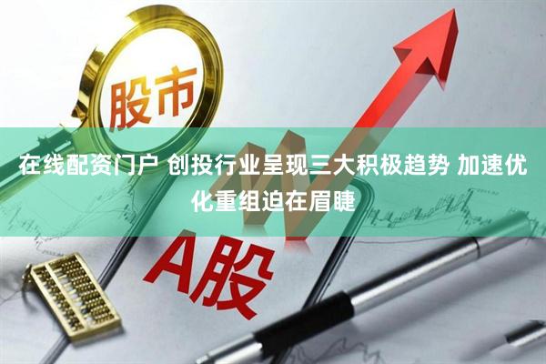 在线配资门户 创投行业呈现三大积极趋势 加速优化重组迫在眉睫