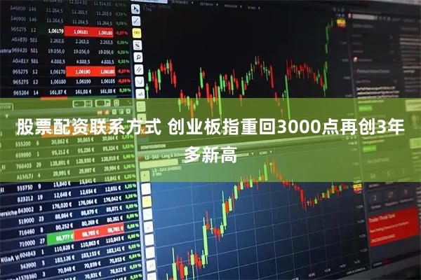 股票配资联系方式 创业板指重回3000点再创3年多新高