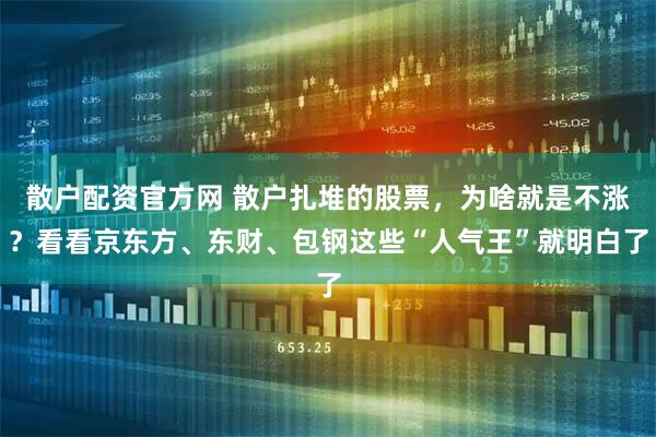 散户配资官方网 散户扎堆的股票，为啥就是不涨？看看京东方、东财、包钢这些“人气王”就明白了