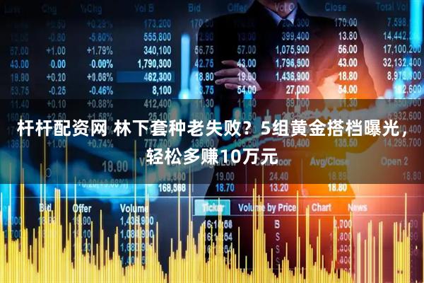 杆杆配资网 林下套种老失败？5组黄金搭档曝光，轻松多赚10万元
