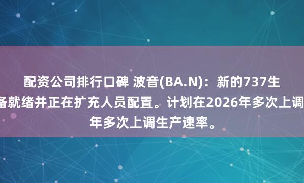 配资公司排行口碑 波音(BA.N)：新的737生产线已准备就绪并正在扩充人员配置。计划在2026年多次上调生产速率。