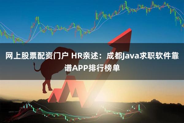 网上股票配资门户 HR亲述:成都Java求职软件靠谱APP排行榜单