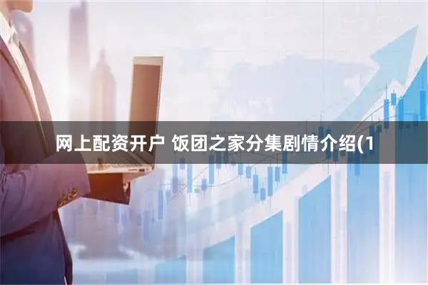 网上配资开户 饭团之家分集剧情介绍(1