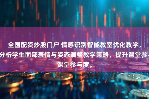 全国配资炒股门户 情感识别智能教室优化教学，通过分析学生面部表情与姿态调整教学策略，提升课堂参与度。