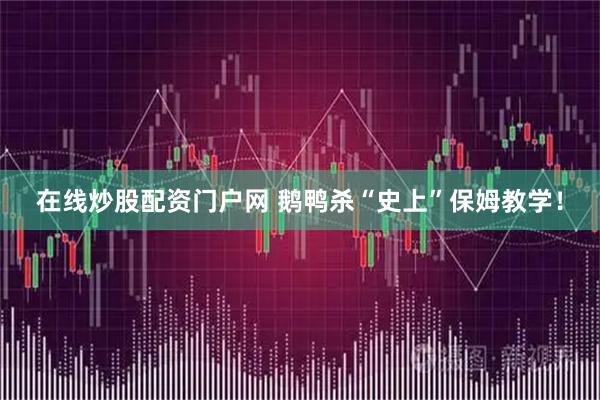 在线炒股配资门户网 鹅鸭杀“史上”保姆教学！