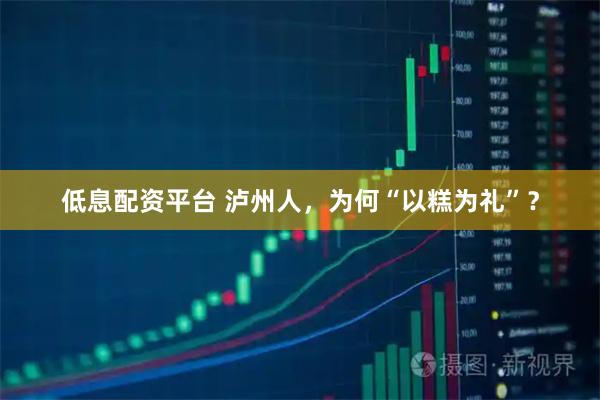 低息配资平台 泸州人，为何“以糕为礼”？