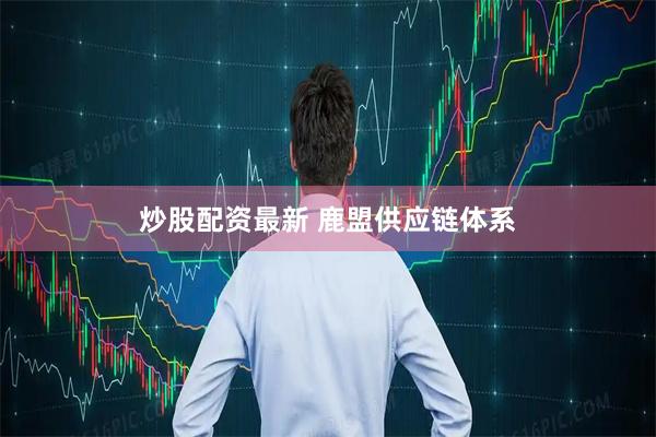 炒股配资最新 鹿盟供应链体系