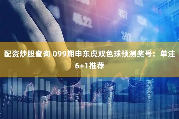 配资炒股查询 099期申东虎双色球预测奖号：单注6+1推荐