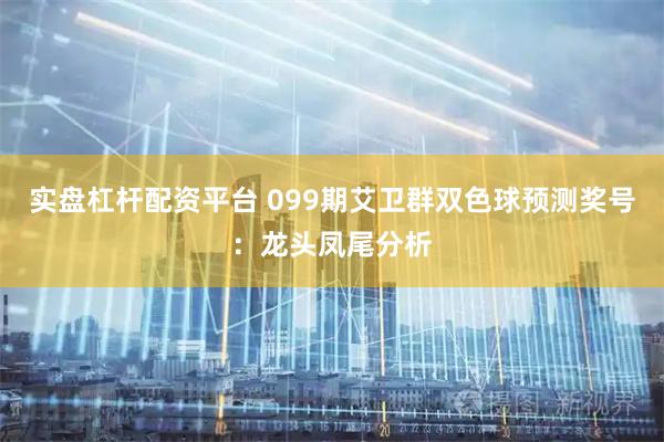 实盘杠杆配资平台 099期艾卫群双色球预测奖号：龙头凤尾分析